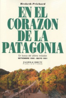 En el corazón de la Patagonia: en busca del último milodón: septiembre 1990 a mayo de 1901 - Hesketh Hesketh-Prichard