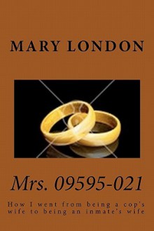 Mrs. 09595-021: How I Went from Being a Cop's Wife to Being an Inmate's Wife - Mary London