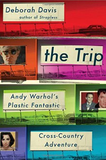 The Trip: Andy Warhol's Plastic Fantastic Cross-Country Adventure - Deborah Davis