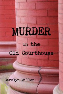 Murder in the Old Courthouse - Carolyn Miller