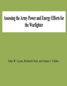 Assessing the Army Power and Energy Efforts for the Warfighter - John W. Lyons, Richard Chait, James J Valdes