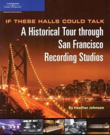 If These Halls Could Talk: A Historical Tour through San Francisco Recording Studios - Heather Johnson