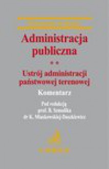 Administracja publiczna. Tom 2 Ustrój administracji państwowej terenowej - Katarzyna Miaskowska-Daszkiewicz, Bogumił Szmulik, Adam Balicki, Artur Biłgorajski, Anna Chorążewska, Dariusz Ćwik, Stanisław Dubaj, Grzegorz Kuca, Marcin Mazuryk, Katarzyna Mełgieś, Jaromir Miaskowski, Andrzej Pogłódek, Przemysław Pytlak, Katarzyna Stanik-Filipowska, 