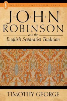 John Robinson and the English Separatist Tradition - Timothy George