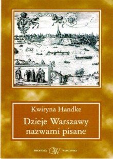 Dzieje Warszawy nazwami pisane - Kwiryna Handke