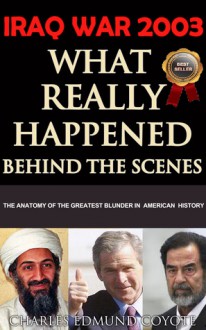 Iraq War 2003: What Really Happened Behind The Political Scenes - Charles Edmund Coyote