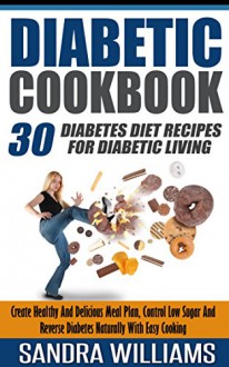 Diabetic Cookbook: 30 Diabetes Diet Recipes For Diabetic Living, Create Healthy And Delicious Meal Plan, Control Low Sugar And Reverse Diabetes Naturally ... Reverse Diabetes Without Drugs Solutions 2) - Sandra Williams