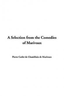 A Selection from the Comedies of Marivaux - Pierre Marivaux, Everett Ward Olmsted