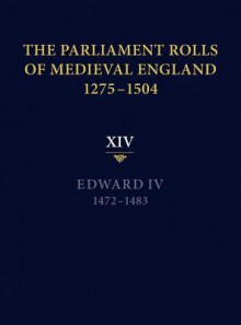 The Parliament Rolls of Medieval England, 1275-1504: XIV: Edward IV. 1472-1483 - Rosemary Horrox