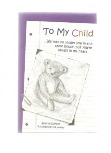 TO MY CHILD...WE MAY NO LONGER LIVE IN THE SAME HOUSE, BUT YOU'RE ALWAYS IN MY HEART (A COLLECTION OF POEMS, SPECIAL EDITION) - GARY MORRIS