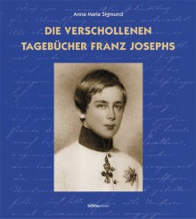 Die verschollenen Tagebücher Franz Josephs - Anna Maria Sigmund