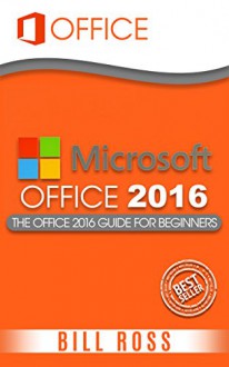 Office 2016: Office 2016 For Beginners (Microsoft Excel, Microsoft Powerpoint,Microsoft Access, Microsoft Office, Office 2016) - Bill Ross