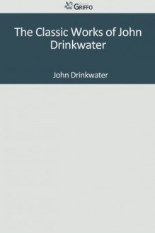 The Classic Works of John Drinkwater - John Drinkwater