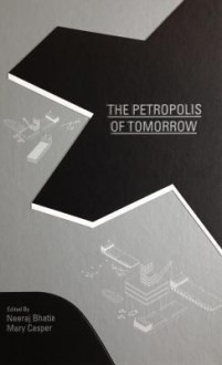 The Petropolis of Tomorrow - Neeraj Bhatia, Mary Casper