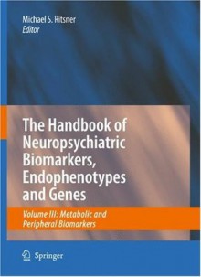 The Handbook of Neuropsychiatric Biomarkers, Endophenotypes and Genes: Volume III: Metabolic and Peripheral Biomarkers - Michael S. Ritsner