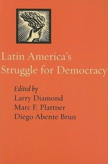 Latin America's Struggle for Democracy - Larry Jay Diamond, Marc F. Plattner, Diego Abente Brun