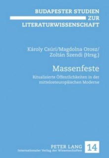 Massenfeste: Ritualisierte Oeffentlichkeiten in Der Mittelosteuropaeischen Moderne - Karoly Csuri, Magdolna Orosz, Zoltan Szendi