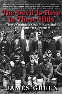 The Devil Is Here in These Hills: West Virginia's Coal Miners and Their Battle for Freedom - James Green