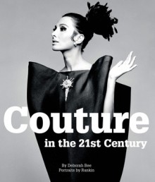 Couture in the 21st Century: In the Words of 30 of the World's Most Cutting-Edge Designers - Deborah Bee, Angela Rankin, Rankin