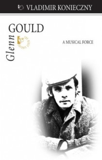 Glenn Gould: A Musical Force (Quest Library (Dundurn Press)) - Vladimir Konieczny