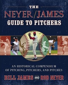 The Neyer/James Guide to Pitchers: An Historical Compendium of Pitching, Pitchers, and Pitches - Bill James, Rob Neyer