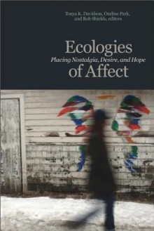 Ecologies of Affect: Placing Nostalgia, Desire, and Hope (Environmental Humanities) - Tonya K. Davidson, Ondine Park, Rob Shields