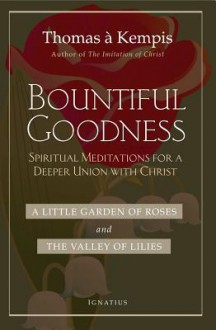 Bountiful Goodness: A Little Garden of Roses and the Valley of Lilies - Thomas à Kempis, Joseph Tylenda