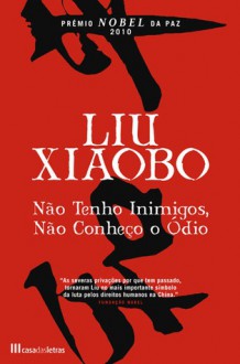 Não Tenho Inimigos, Não Conheço o Ódio - Xiaobo Liu, Petê Rissatti