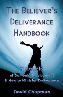 The Believer's Deliverance Handbook: 7 Levels of Demonic Involvement and How to Minister Deliverance - David Chapman