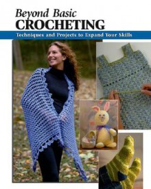 Beyond Basic Crocheting: Techniques and Projects to Expand Your Skills - Sharon Hernes Silverman