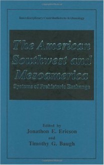 The American Southwest and Mesoamerica: Systems of Prehistoric Exchange (Interdisciplinary Contributions to Archaeology) - Jonathon E. Ericson, Timothy G. Baugh