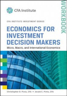 Economics for Investment Decision Makers Workbook: Micro, Macro, and International Economics (CFA Institute Investment Series) - Christopher D. Piros, Jerald E. Pinto