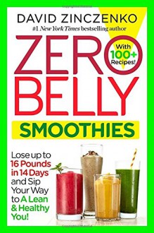 Zero Belly Smoothies: Lose up to 16 Pounds in 14 Days and Sip Your Way to A Lean & Healthy You! - David Zinczenko