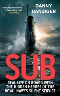 Sub: Real Life on Board with the Hidden Heroes of the Royal Navy's Silent Service - Danny Danziger