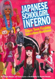 Japanese Schoolgirl Inferno: Tokyo Teen Fashion Subculture Handbook - Izumi Evers;Patrick Macias