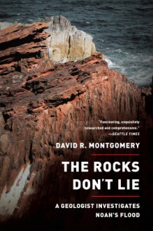 The Rocks Don't Lie: A Geologist Investigates Noah's Flood - David R. Montgomery