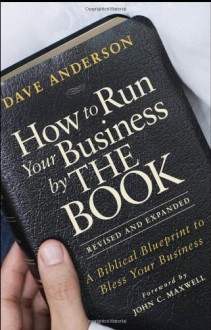 How to Run Your Business by THE BOOK: A Biblical Blueprint to Bless Your Business - Dave Anderson