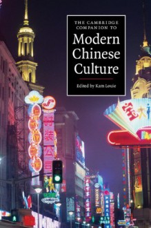 The Cambridge Companion to Modern Chinese Culture - Kam Louie