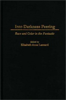 Into Darkness Peering: Race and Color in the Fantastic - Anne Leonard