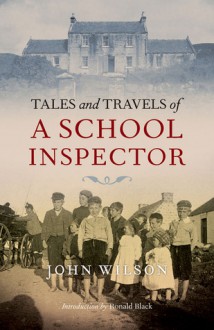 Tales and Travels of a School Inspector: In the Highlands and Islands at the End of the 19th Century - John Wilson