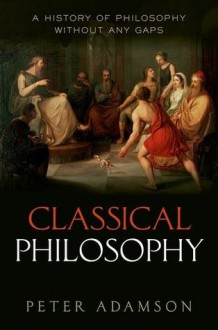 Classical Philosophy: A History of Philosophy Without Any Gaps, Volume 1 - Peter Adamson