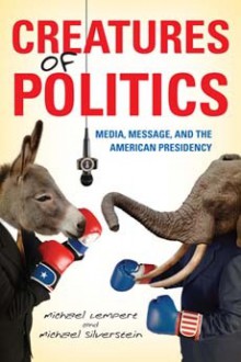 Creatures of Politics: Media, Message, and the American Presidency - Michael Lempert, Michael Silverstein