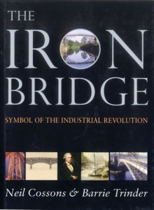 The Iron Bridge: Symbol of the Industrial Revolution - Neil Cossons, Barrie Trinder