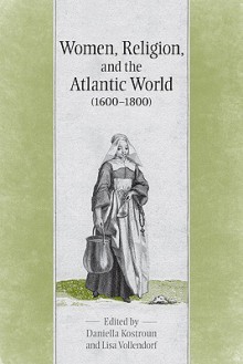 Women, Religion & the Atlantic World, 1600-1800 - Daniella Kostroun, Lisa Vollendorf, Peter Reill