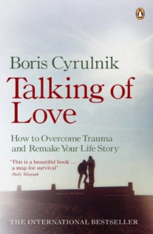 Talking of Love: How to Overcome Trauma and Remake Your Life Story - Boris Cyrulnik, David Macey