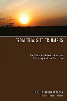 From Trials to Triumphs: The Voice of Habakkuk to the Suffering African Christian - Faustin Ntamushobora, Thomas Finley