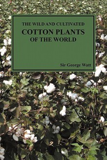 The Wild and Cultivated Cotton Plants of the World (Paperback) - George Watt