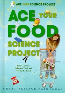 Ace Your Food Science Project: Great Science Fair Ideas - Robert Gardner, Salvatore Tocci, Thomas R. Rybolt