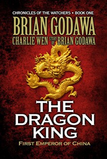 The Dragon King: First Emperor of China (Chronicles of the Watchers Book 1) - Brian Godawa, Charlie Wen