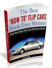 The Best How To Flip Cars Book Ever Written: And The Only One You Will Ever Need - Eric Dee, Eric Dee, Yolande Henry, Taylor Rae